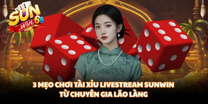 3 mẹo chơi tài xỉu livestream SUNWIN từ chuyên gia lão làng