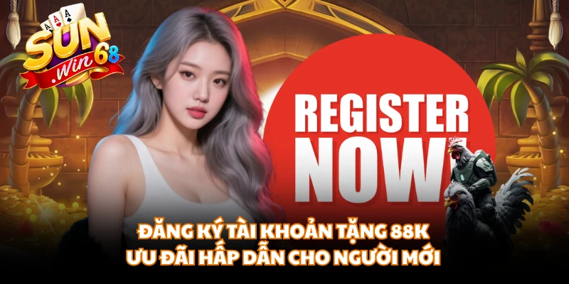 Đăng Ký Tài Khoản Tặng 88K | Ưu Đãi Hấp Dẫn Cho Người Mới