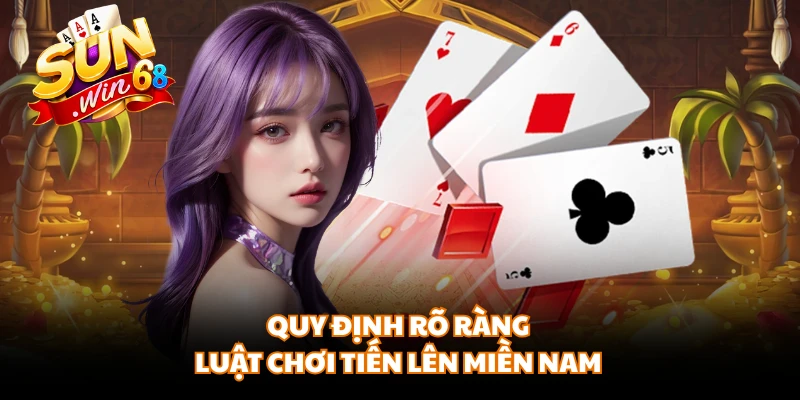 Quy định rõ ràng luật chơi Tiến Lên Miền Nam