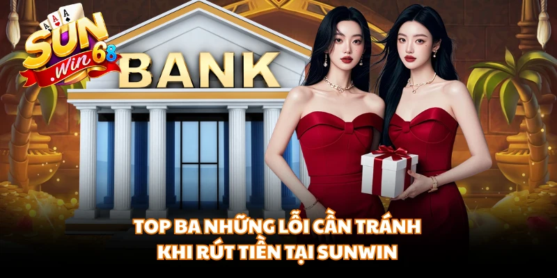 Top ba những lỗi cần tránh khi rút tiền tại Sunwin