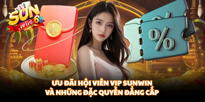 Ưu Đãi Hội Viên VIP SUNWIN Và Những Đặc Quyền Đẳng Cấp